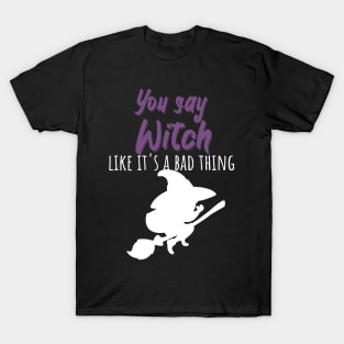 You say witch like it's a bad thing T-Shirt